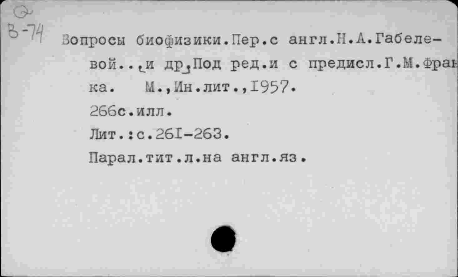 ﻿Вопросы биофизики.Пер.с англ.Н.А.Габеле-вой..си др3Под ред.и с предисл.Г.М.Фраь ка. М.,Ин.лит.,1957. 266с.илл. Лит.:с.261-263. Парал.тит.л.на англ.яз.